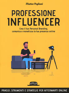 Professione influencer. Crea il tuo personal branding, comunica e monetizza la tua presenza online.pdf