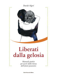 Liberati dalla gelosia. Manuale pratico per uscire dalla morsa dellamore possessivo.pdf