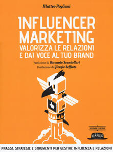 Influencer marketing. Valorizza le relazioni e dai voce al tuo brand. Prassi, strategie e strumenti per gestire influenza e relazioni.pdf
