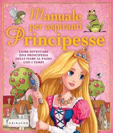 Manuale per aspiranti principesse. Come diventare una principessa delle fiabe al passo con i tempi.pdf