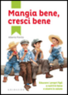 Mangia bene, cresci bene. Educare i propri figli a nutrirsi bene e vivere in salute.pdf