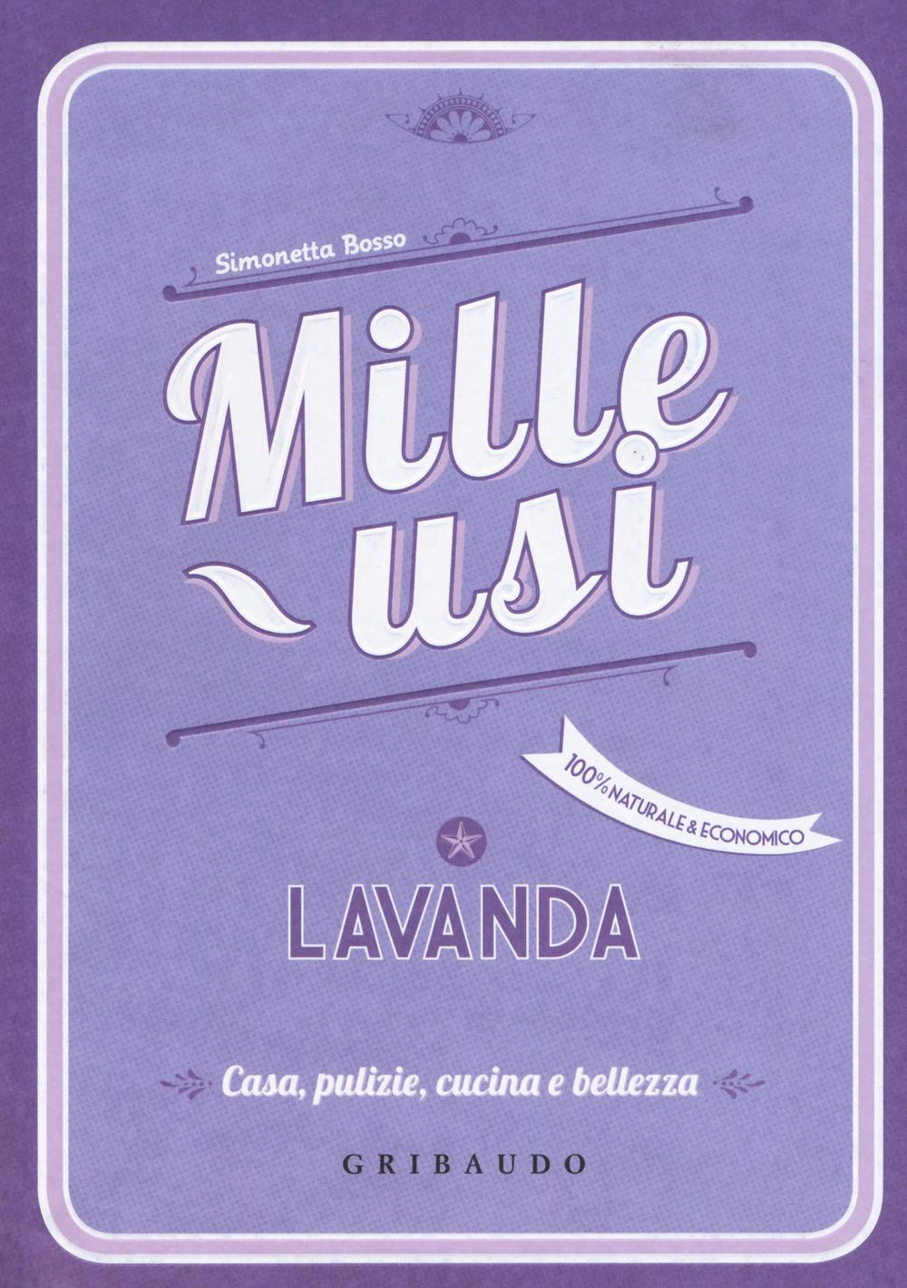 Lavanda. Mille usi. Casa, pulizie, cucina e bellezza