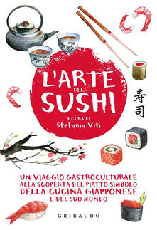 L arte del sushi. Un viaggio gastroculturale alla scoperta del piatto simbolo della cucina giapponese e del suo mondo.pdf