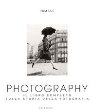 Libro Photography. Il libro completo sulla storia della fotografia Tom Ang