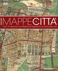 Libro Grandi mappe di città. oltre 70 capolavori che riflettono le aspirazioni e la storia dell'uomo. Ediz. illustrata