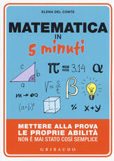 Libro Matematica in 5 minuti. Mettere alla prova le proprie abilità non è mai stato così semplice Elena Del Conte