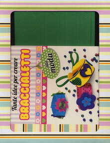 Tante idee per creare braccialetti alla moda. Ediz. illustrata. Con gadget.pdf
