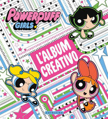 L album creativo. The Powerpuff Girls. Ediz. illustrata.pdf