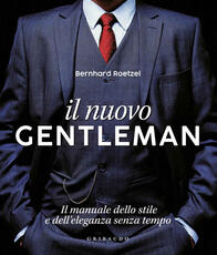 Libro Il nuovo gentleman. Il manuale dello stile e dell'eleganza senza tempo. Ediz. illustrata Bernhard Roetzel