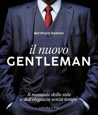 Libro Il nuovo gentleman. Il manuale dello stile e dell'eleganza senza tempo. Ediz. illustrata Bernhard Roetzel