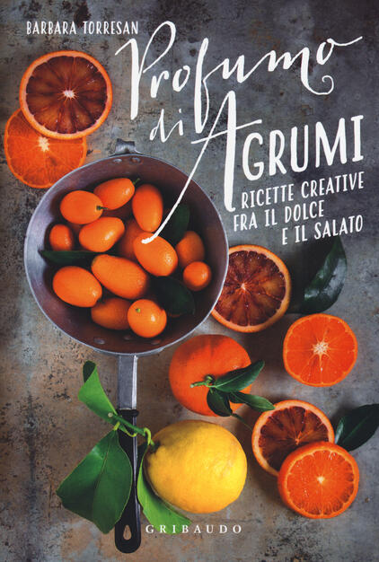 Profumi Di Agrumi Ricette Creative Tra Il Dolce E Il Salato Barbara Torresan Libro Gribaudo Sapori E Fantasia Ibs