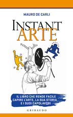 Libro Instant arte. Il libro che rende facile capire l'arte, la sua storia e i suoi capolavori Mauro De Carli