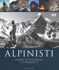 Libro Alpinisti. Storie di coraggio e conquista. La conquista delle vette dalle origini all'età dell'oro-La conquista delle vette nell'era moderna e contemporanea. Ediz. illustrata Ed Douglas Richard Gilbert Philip Parker