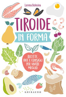 Tiroide in forma. Ricette, idee e consigli per vivere meglio.pdf