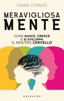 Meravigliosa mente. Come nasce, cresce e si sviluppa il nostro cervello.pdf