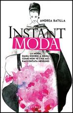 Libro Instant moda. La moda, dagli esordi a oggi, come non ve l'ha mai raccontata nessuno Andrea Batilla