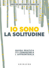 Libro Io sono la solitudine. Guida pratica per conoscerla e affrontarla Diego De Leo Marco Trabucchi