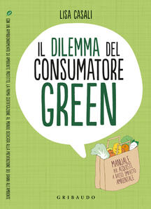 Libro Il dilemma del consumatore green. Manuale per acquisti a basso impatto ambientale Lisa Casali