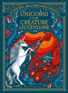Libro Unicorni e altre creature leggendarie. La società dell'unicorno magico. Ediz. illustrata 