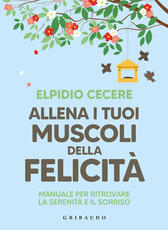 Libro Allena i tuoi muscoli della felicità. Manuale per ritrovare la serenità e il sorriso Elpidio Cecere