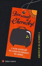 Libro Benvenuti a Chernobyl. E altre avventure nei luoghi più inquinati del mondo Andrew Blackwell