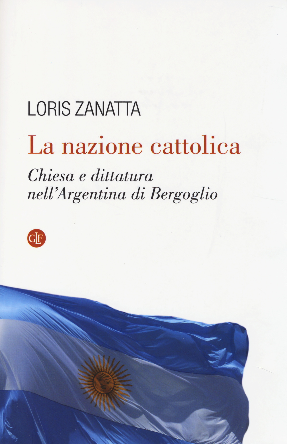 La nazione cattolica. Chiesa e dittatura nell'Argentina di Bergoglio