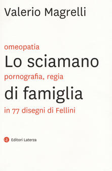 Lo sciamano di famiglia. Omeopatia, pornogragfia, regia in 77 disegni di Fellini.pdf