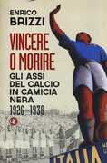 Libro Vincere o morire. Gli assi del calcio in camicia nera (1926-1938) Enrico Brizzi