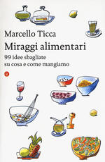 Libro Miraggi alimentari. 99 idee sbagliate su cosa e come mangiamo Marcello Ticca