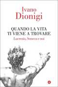 Libro Quando la vita ti viene a trovare. Lucrezio, Seneca e noi Ivano Dionigi