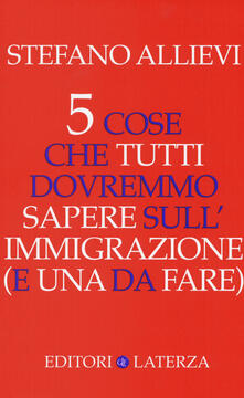 5 Cose Che Tutti Dovremmo Sapere Sull Immigrazione E Una Da Fare Stefano Allievi Libro Laterza Opere Varie Ibs