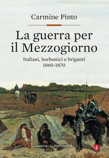 La guerra per il Mezzogiorno. Italiani, borbonici e briganti 1860-1870 - Carmine Pinto - copertina