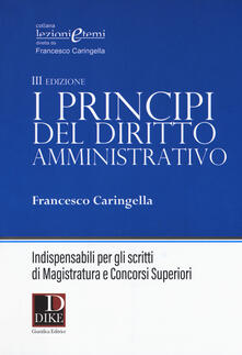 I principi del diritto amministrativo. Indispensabili per gli scritti di magistratura e concorsi superiori.pdf
