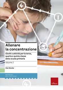 Allenare la concentrazione. Vol. 2: Giochi e attività per la terza, quarta e quinta classe della scuola primaria..pdf