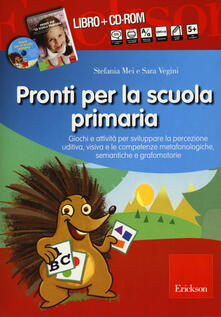Pronti per la scuola primaria. Schede e attività per sviluppare la percezione uditiva, visiva e le competenze metafonologiche, semantiche e grafomotorie. Con CD-ROM.pdf