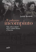 Libro Il palazzo incompiuto. Vita, arte e amori di tre celebri donne a Venezia Judith Mackrell