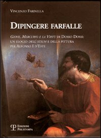 Dipingere farfalle. Giove, mercurio e la virtù Dosso Dossi: un elogio dell'otium e della pittura per Alfonso I d'Este