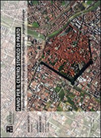 Piano per il centro storico di Prato. Il quadro conoscitivo, le linee guida della riqualificazione urbana, progetti e strategie