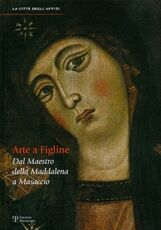 Libro Arte a Figline Valdarno. Dal maestro della Maddalena a Masaccio. Catalogo della mostra (Figline Valdarno, 16 ottobre 2010-16 gennaio 2011)