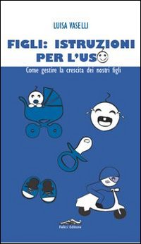 Figli: istruzioni per l'uso. Come gestire la crescita dei nostri figli