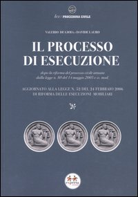 Il processo di esecuzione. Dopo la riforma del processo civile attuata dalla L. n. 80 del 14 maggio 2005 e ss. mod.