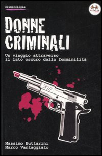 Donne criminali. Un viaggio attraverso il lato oscuro della femminilità