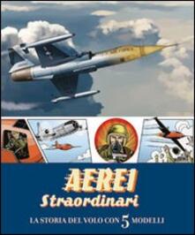 Aerei straordinari. La storia del volo con 5 modelli. Libro pop-up.pdf