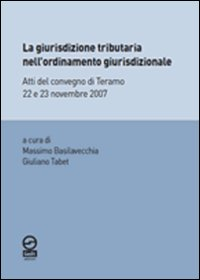 La giurisdizione tributaria nell'ordinamento giurisdizionale. Atti del Convegno di Teramo 22 e 23 novembre 2007
