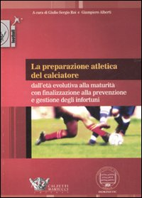 La preparazione atletica del calciatore. Dall'età evolutiva alla maturità con finalizzazione alla prevenzione e gestione degli infortuni