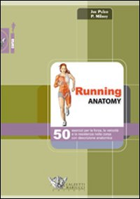 Image of Running anatomy. 50 esercizi per la forza, la velocità e la resistenza nella corsa con descrizione anatomica