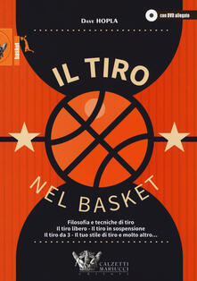 Il tiro nel basket. Filosofie e tecniche di tiro. Il tiro libero, il tiro in sospensione, il tiro da 3, il tuo stile di tiro e molto altro... Con DVD video.pdf