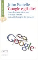 Libro Google e gli altri. Come hanno trasformato la nostra cultura e riscritto le regole del business John Battelle