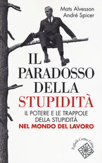 Libro Il paradosso della stupidità. Il potere e le trappole della stupidità nel mondo del lavoro Mats Alvesson André Spicer