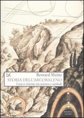 Libro Storia dell'arcobaleno. Luce e visione, tra scienza e simboli Bernard Maitte